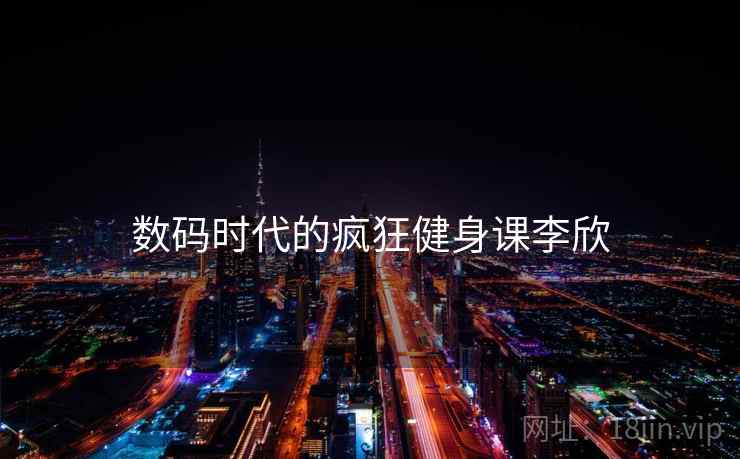 数码时代的疯狂健身课李欣