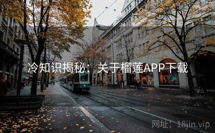 冷知识揭秘：关于榴莲APP下载