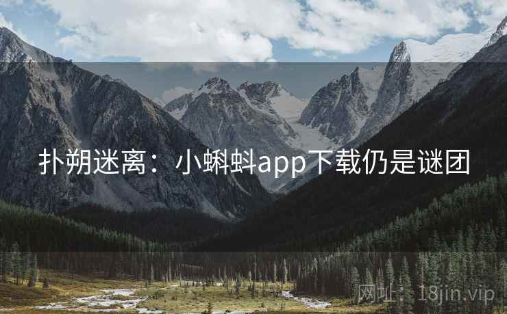 扑朔迷离:小蝌蚪app下载仍是谜团 扑朔迷离:小蝌蚪app下载仍是谜团