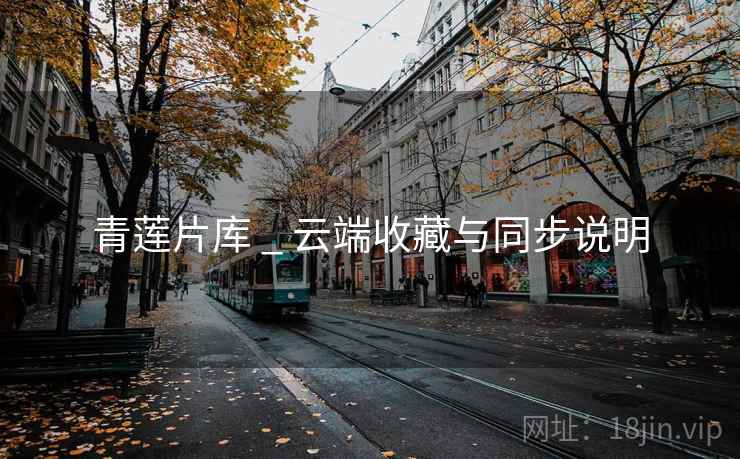 青莲片库 _ 云端收藏与同步说明 青莲片库 _ 云端收藏与同步说明