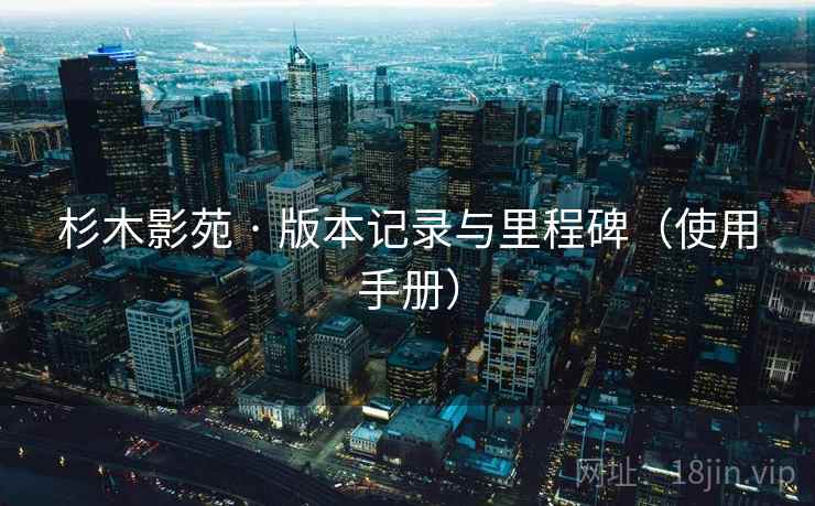 杉木影苑 · 版本记录与里程碑(使用手册) 杉木影苑 · 版本记录与里程碑(使用手册)