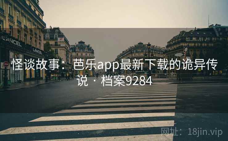 怪谈故事:芭乐app最新下载的诡异传说 · 档案9284 怪谈故事:芭乐app最新下载的诡异传说 · 档案9284
