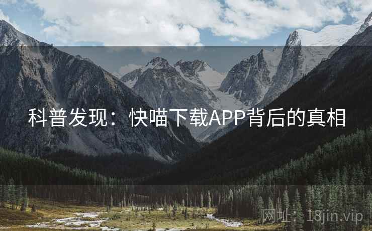 科普发现:快喵下载APP背后的真相 科普发现:快喵下载APP背后的真相