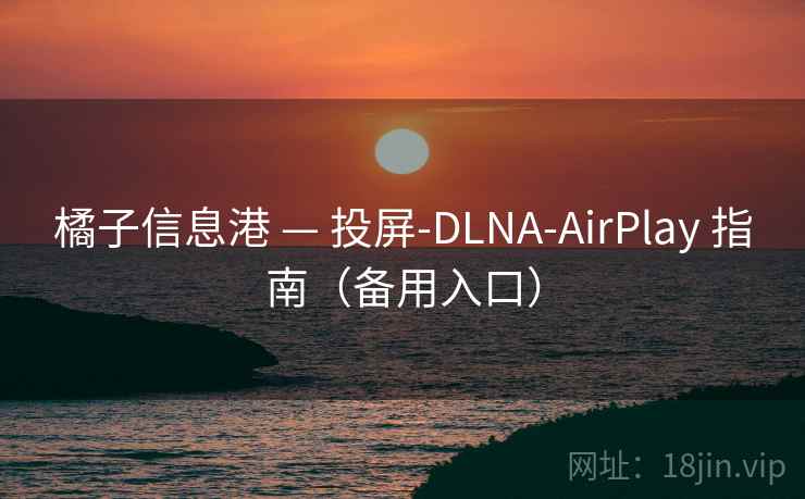 橘子信息港 — 投屏-DLNA-AirPlay 指南(备用入口) 橘子信息港 — 投屏-DLNA-AirPlay 指南(备用入口)