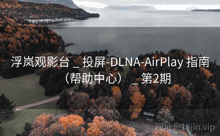 浮岚观影台 _ 投屏-DLNA-AirPlay 指南(帮助中心) _ 第2期 浮岚观影台 _ 投屏-DLNA-AirPlay 指南(帮助中心) _ 第2期