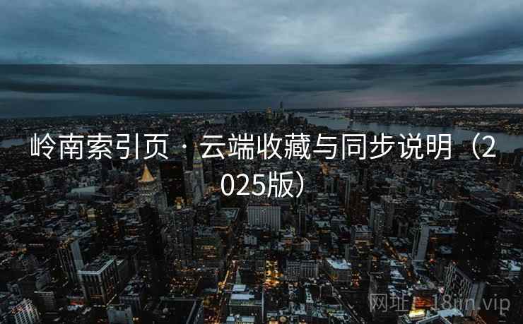 岭南索引页 · 云端收藏与同步说明(2025版) 岭南索引页 · 云端收藏与同步说明(2025版)