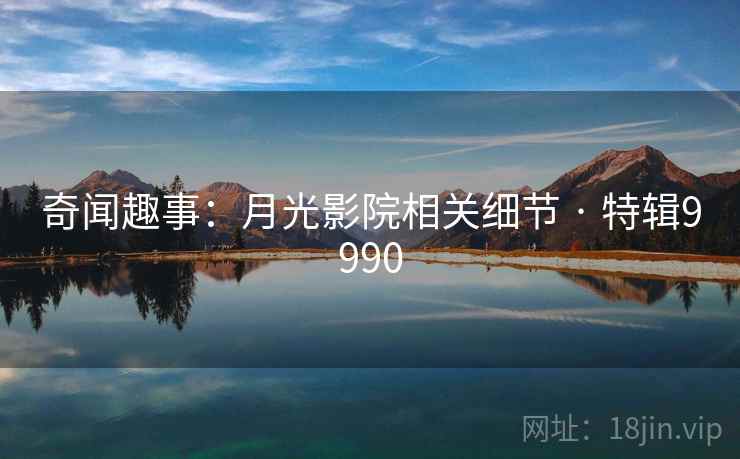 奇闻趣事：月光影院相关细节 · 特辑9990