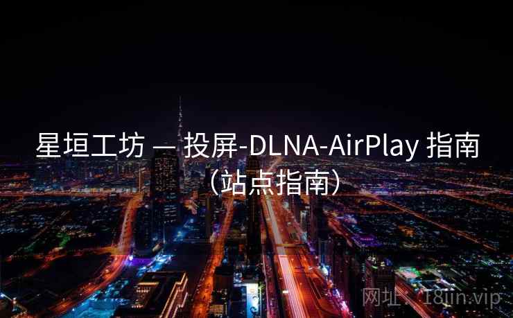 星垣工坊 — 投屏-DLNA-AirPlay 指南（站点指南）