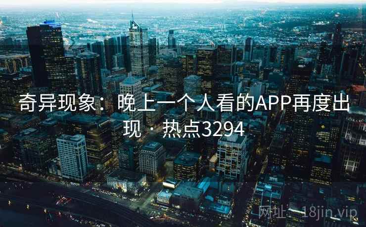 奇异现象：晚上一个人看的APP再度出现 · 热点3294