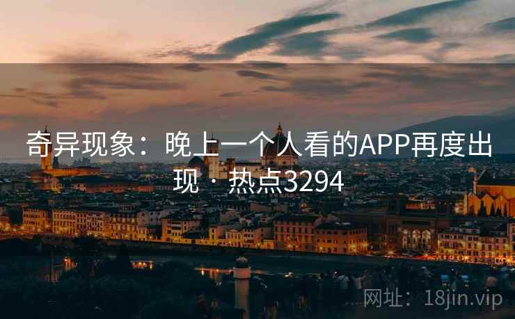 奇异现象：晚上一个人看的APP再度出现 · 热点3294