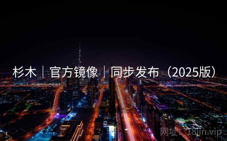 杉木｜官方镜像｜同步发布（2025版）