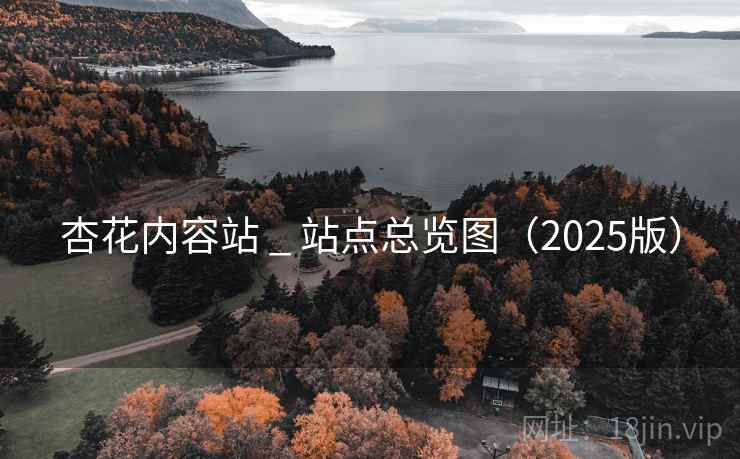杏花内容站 _ 站点总览图（2025版）