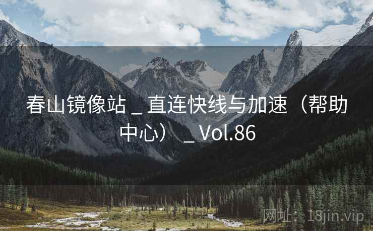 春山镜像站 _ 直连快线与加速（帮助中心） _ Vol.86