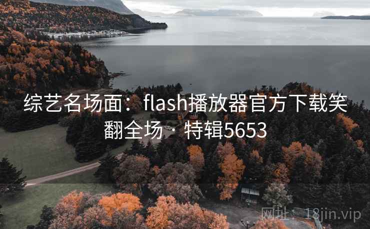 综艺名场面：flash播放器官方下载笑翻全场 · 特辑5653