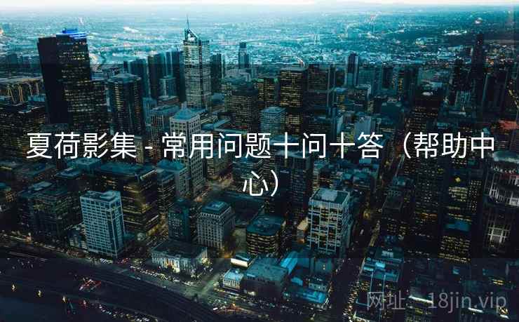 夏荷影集 - 常用问题十问十答（帮助中心）